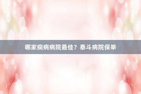 哪家痫病病院最佳？泰斗病院保举
