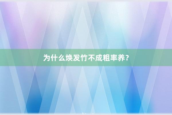 为什么焕发竹不成粗率养？