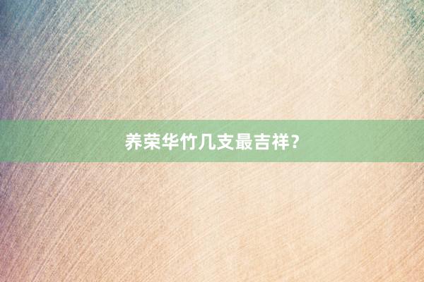 养荣华竹几支最吉祥？