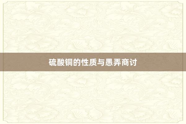 硫酸铜的性质与愚弄商讨