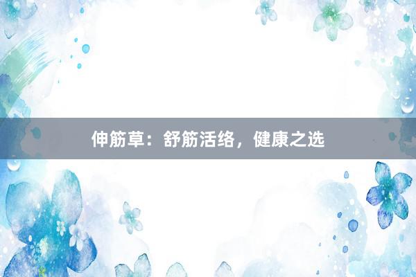 伸筋草：舒筋活络，健康之选