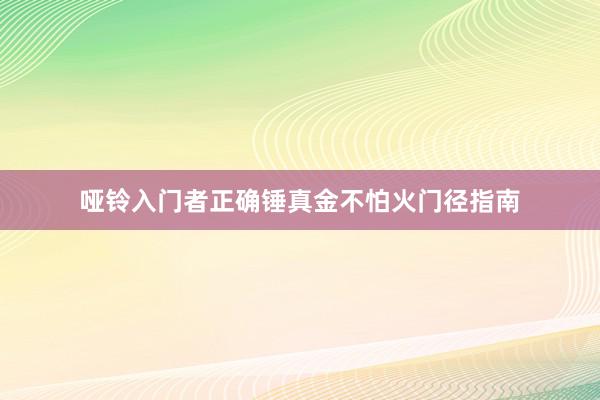 哑铃入门者正确锤真金不怕火门径指南